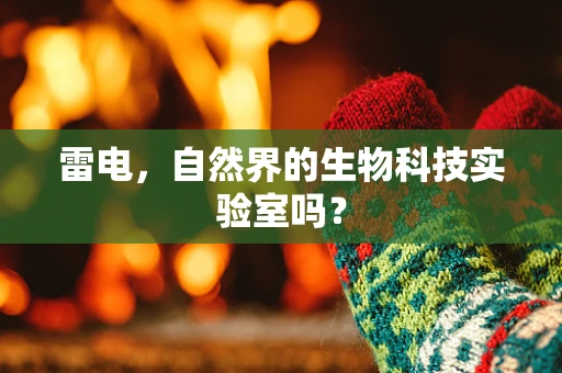 雷电，自然界的生物科技实验室吗？