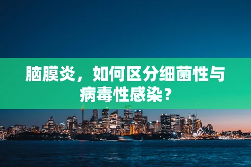 脑膜炎，如何区分细菌性与病毒性感染？