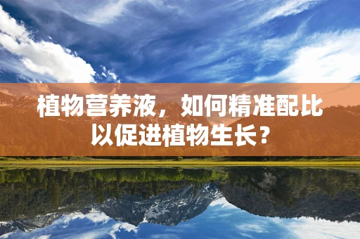 植物营养液，如何精准配比以促进植物生长？