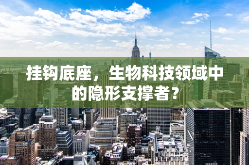 挂钩底座，生物科技领域中的隐形支撑者？