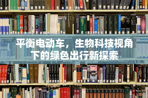 平衡电动车，生物科技视角下的绿色出行新探索