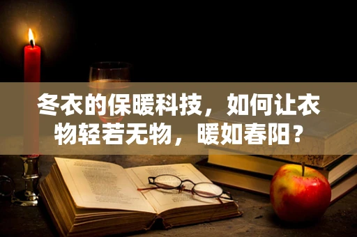 冬衣的保暖科技，如何让衣物轻若无物，暖如春阳？