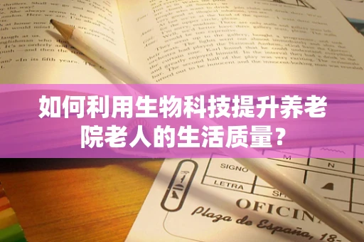 如何利用生物科技提升养老院老人的生活质量？