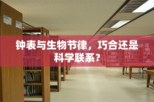 钟表与生物节律，巧合还是科学联系？