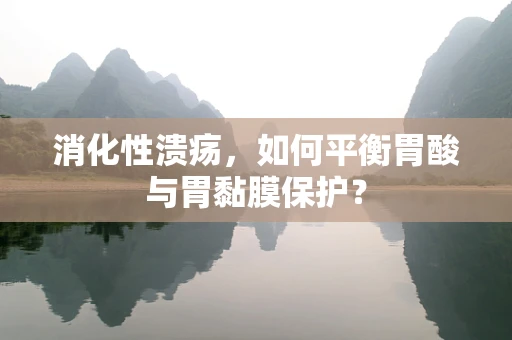 消化性溃疡，如何平衡胃酸与胃黏膜保护？