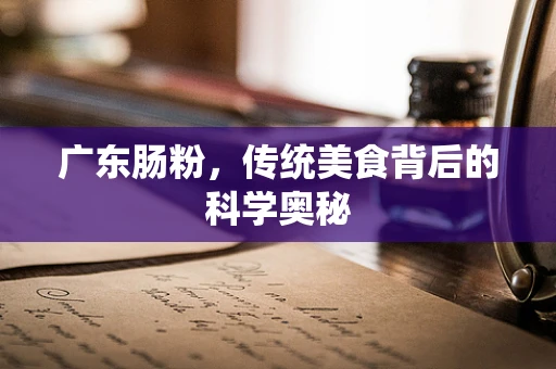 广东肠粉，传统美食背后的科学奥秘