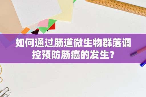 如何通过肠道微生物群落调控预防肠癌的发生？