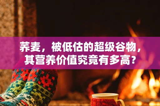 荞麦，被低估的超级谷物，其营养价值究竟有多高？