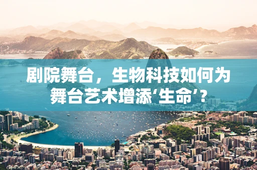 剧院舞台，生物科技如何为舞台艺术增添‘生命’？