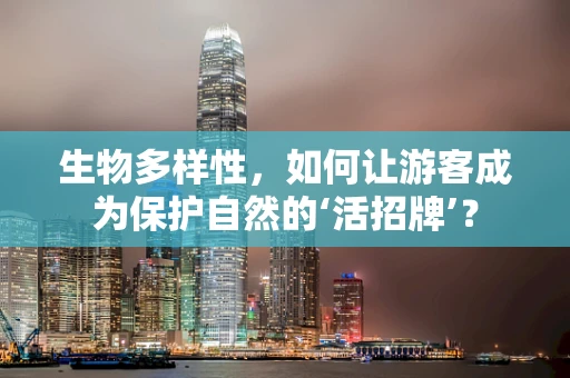 生物多样性，如何让游客成为保护自然的‘活招牌’？