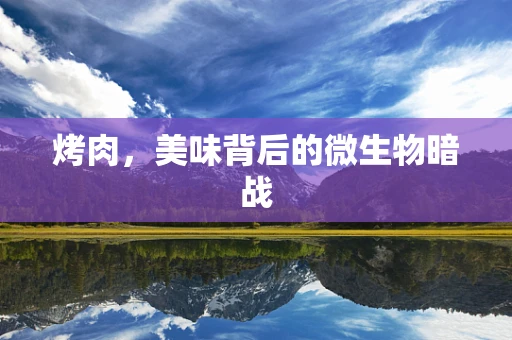 烤肉，美味背后的微生物暗战