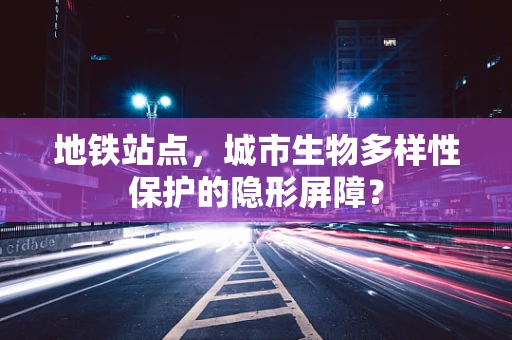 地铁站点，城市生物多样性保护的隐形屏障？