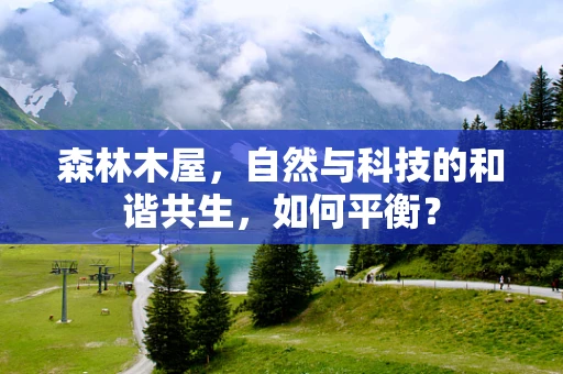 森林木屋，自然与科技的和谐共生，如何平衡？