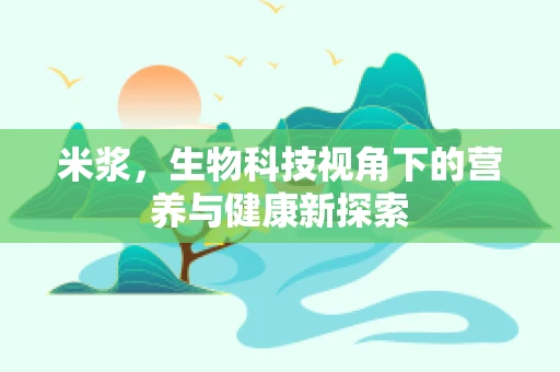 米浆，生物科技视角下的营养与健康新探索
