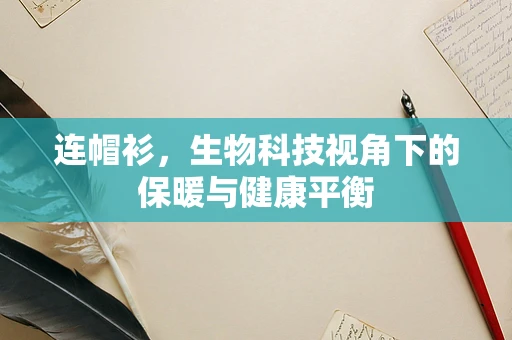 连帽衫，生物科技视角下的保暖与健康平衡
