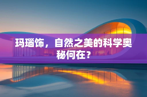玛瑙饰，自然之美的科学奥秘何在？