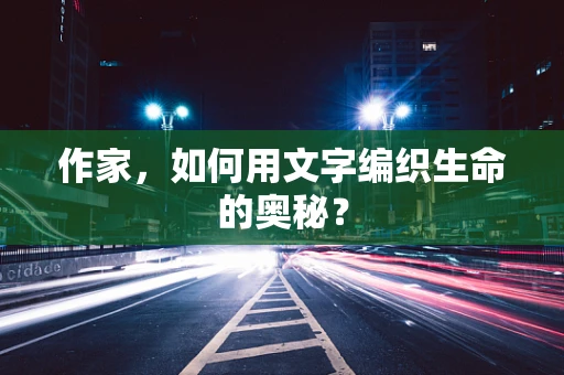 作家，如何用文字编织生命的奥秘？