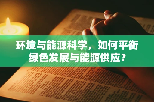 环境与能源科学，如何平衡绿色发展与能源供应？
