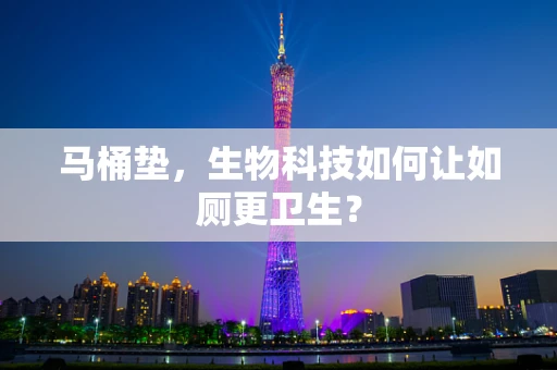 马桶垫，生物科技如何让如厕更卫生？