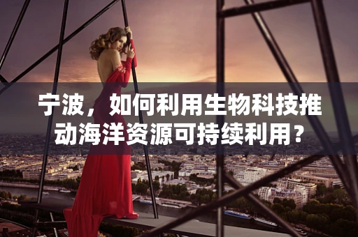 宁波，如何利用生物科技推动海洋资源可持续利用？