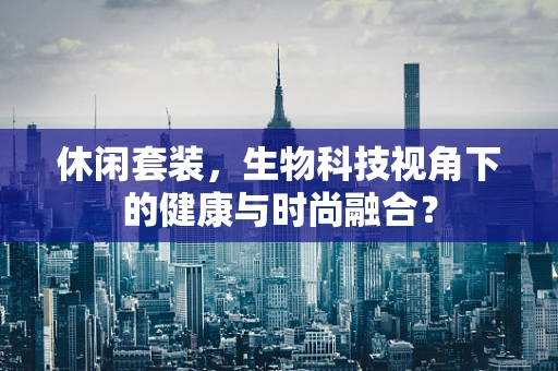 休闲套装，生物科技视角下的健康与时尚融合？