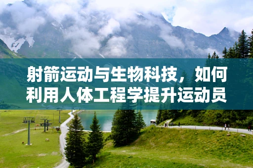 射箭运动与生物科技，如何利用人体工程学提升运动员表现？