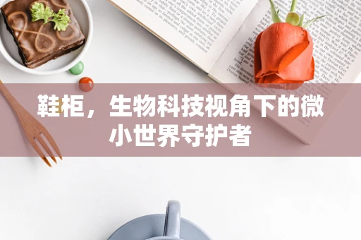 鞋柜，生物科技视角下的微小世界守护者