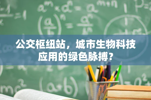 公交枢纽站，城市生物科技应用的绿色脉搏？