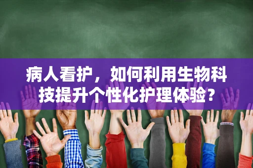 病人看护，如何利用生物科技提升个性化护理体验？
