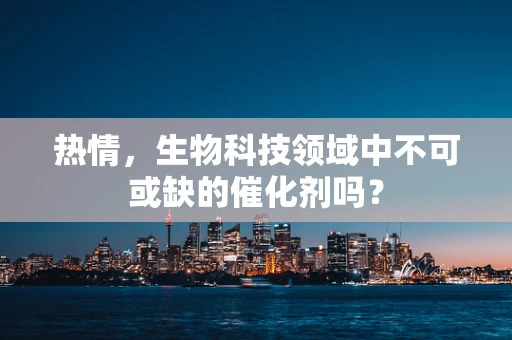 热情，生物科技领域中不可或缺的催化剂吗？