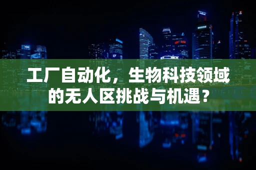 工厂自动化，生物科技领域的无人区挑战与机遇？