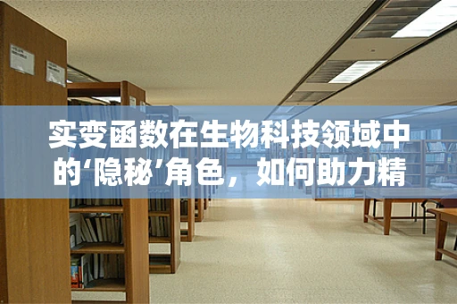 实变函数在生物科技领域中的‘隐秘’角色，如何助力精准医疗？