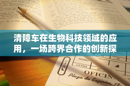 清障车在生物科技领域的应用，一场跨界合作的创新探索？