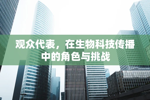 观众代表，在生物科技传播中的角色与挑战