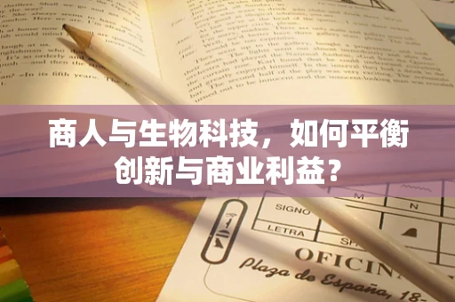 商人与生物科技，如何平衡创新与商业利益？