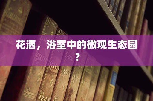 花洒，浴室中的微观生态园？