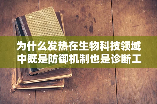 为什么发热在生物科技领域中既是防御机制也是诊断工具？