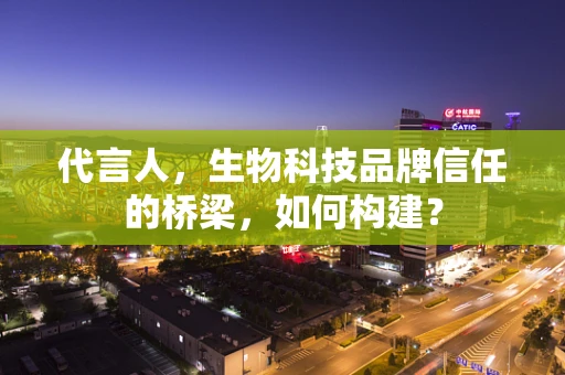 代言人，生物科技品牌信任的桥梁，如何构建？