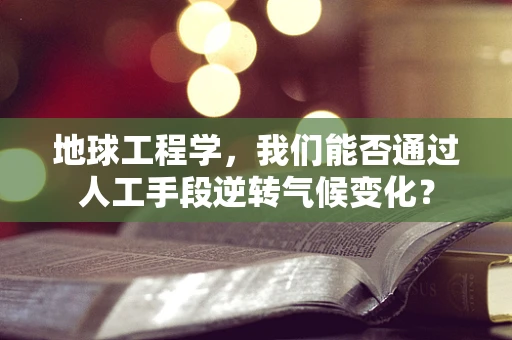 地球工程学，我们能否通过人工手段逆转气候变化？
