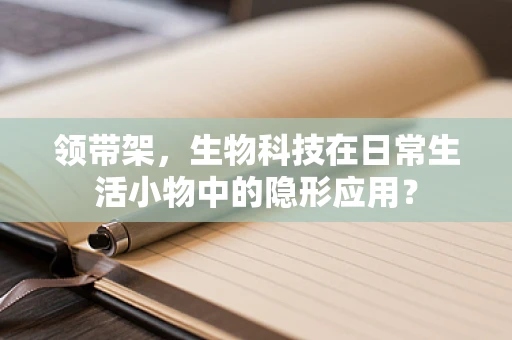 领带架，生物科技在日常生活小物中的隐形应用？