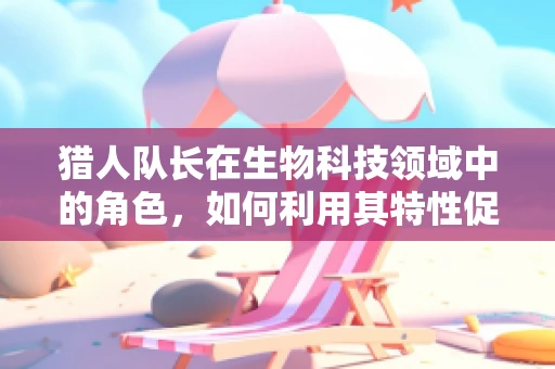 猎人队长在生物科技领域中的角色，如何利用其特性促进生态保护？