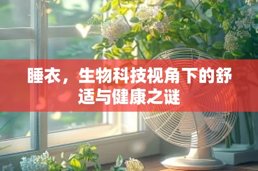 睡衣，生物科技视角下的舒适与健康之谜