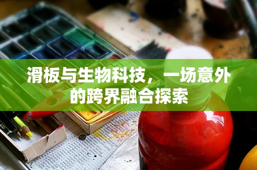 滑板与生物科技，一场意外的跨界融合探索
