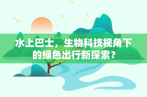 水上巴士，生物科技视角下的绿色出行新探索？