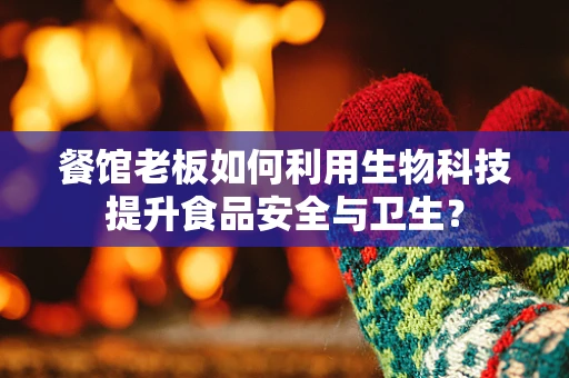 餐馆老板如何利用生物科技提升食品安全与卫生？