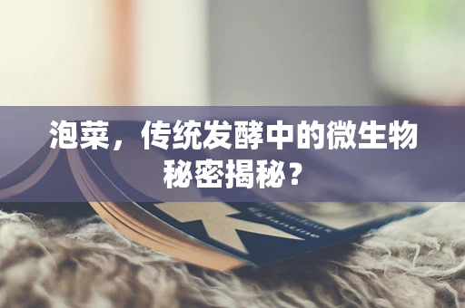 泡菜，传统发酵中的微生物秘密揭秘？