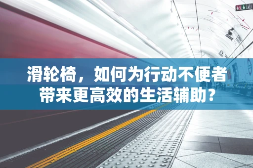 滑轮椅，如何为行动不便者带来更高效的生活辅助？