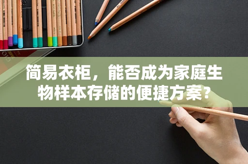 简易衣柜，能否成为家庭生物样本存储的便捷方案？