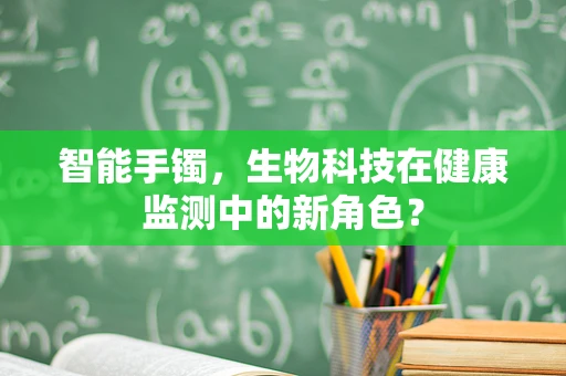 智能手镯，生物科技在健康监测中的新角色？