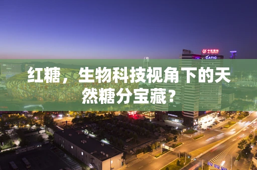 红糖，生物科技视角下的天然糖分宝藏？